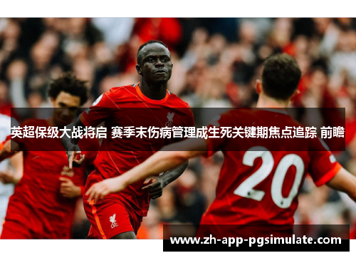英超保级大战将启 赛季末伤病管理成生死关键期焦点追踪 前瞻