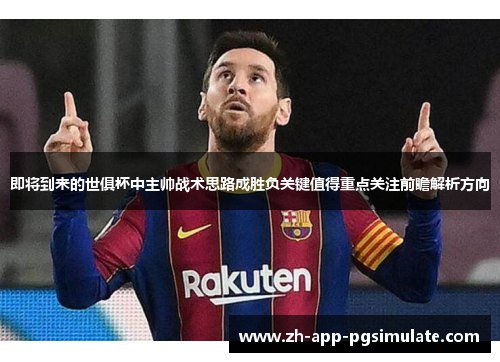 即将到来的世俱杯中主帅战术思路成胜负关键值得重点关注前瞻解析方向 即将到来的世俱杯中主帅战术思路成胜负关键值得重点关注前瞻解析方向