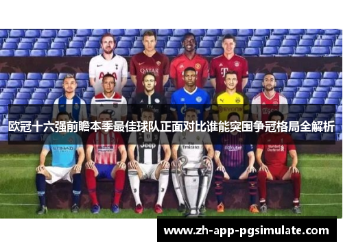 欧冠十六强前瞻本季最佳球队正面对比谁能突围争冠格局全解析 欧冠十六强前瞻本季最佳球队正面对比谁能突围争冠格局全解析