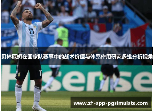 贝林厄姆在国家队赛事中的战术价值与体系作用研究多维分析视角 贝林厄姆在国家队赛事中的战术价值与体系作用研究多维分析视角