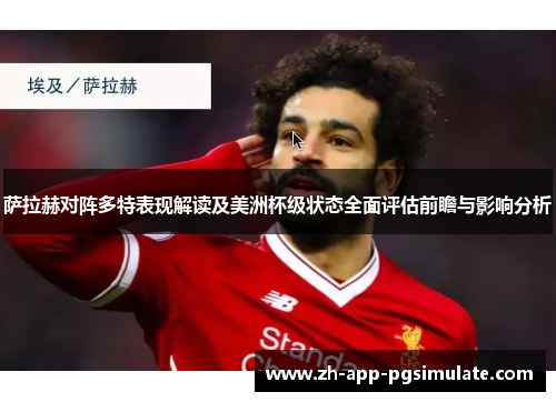 萨拉赫对阵多特表现解读及美洲杯级状态全面评估前瞻与影响分析 萨拉赫对阵多特表现解读及美洲杯级状态全面评估前瞻与影响分析