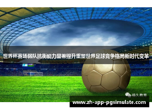 世界杯赛场弱队抗衡能力显著提升重塑世界足球竞争格局新时代变革