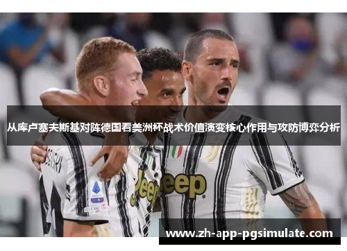 从库卢塞夫斯基对阵德国看美洲杯战术价值演变核心作用与攻防博弈分析