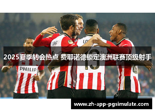 2025夏季转会热点 费耶诺德锁定澳洲联赛顶级射手 2025夏季转会热点 费耶诺德锁定澳洲联赛顶级射手
