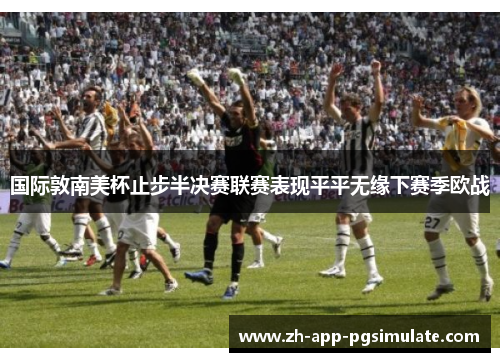 国际敦南美杯止步半决赛联赛表现平平无缘下赛季欧战 国际敦南美杯止步半决赛联赛表现平平无缘下赛季欧战