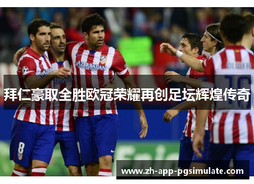 拜仁豪取全胜欧冠荣耀再创足坛辉煌传奇