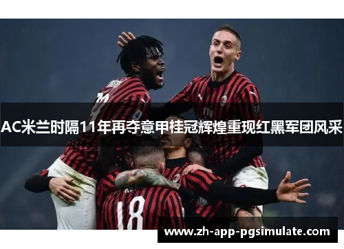 AC米兰时隔11年再夺意甲桂冠辉煌重现红黑军团风采 AC米兰时隔11年再夺意甲桂冠辉煌重现红黑军团风采