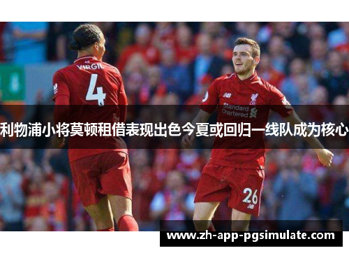 利物浦小将莫顿租借表现出色今夏或回归一线队成为核心 利物浦小将莫顿租借表现出色今夏或回归一线队成为核心