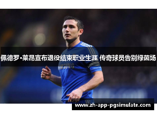 佩德罗·莱昂宣布退役结束职业生涯 传奇球员告别绿茵场