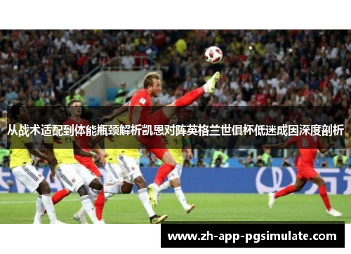 从战术适配到体能瓶颈解析凯恩对阵英格兰世俱杯低迷成因深度剖析 从战术适配到体能瓶颈解析凯恩对阵英格兰世俱杯低迷成因深度剖析