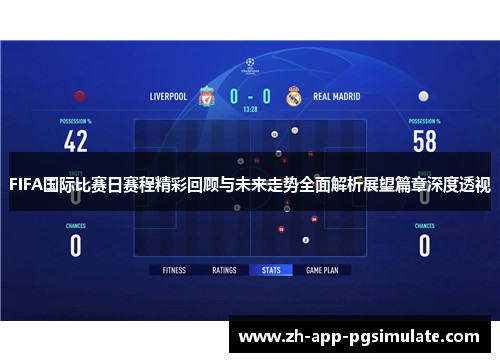 FIFA国际比赛日赛程精彩回顾与未来走势全面解析展望篇章深度透视 FIFA国际比赛日赛程精彩回顾与未来走势全面解析展望篇章深度透视