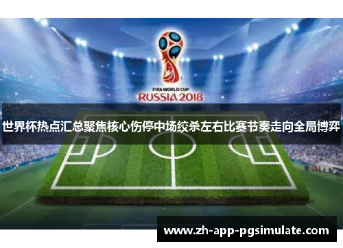 世界杯热点汇总聚焦核心伤停中场绞杀左右比赛节奏走向全局博弈 世界杯热点汇总聚焦核心伤停中场绞杀左右比赛节奏走向全局博弈