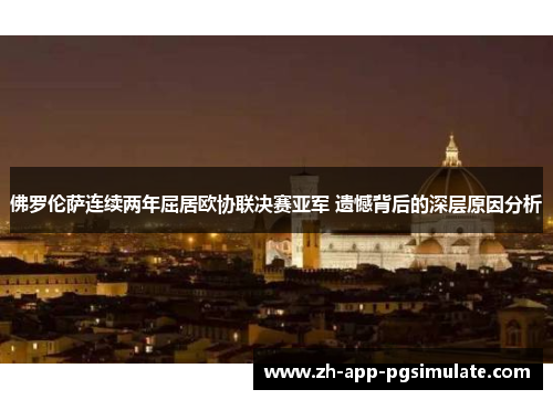 佛罗伦萨连续两年屈居欧协联决赛亚军 遗憾背后的深层原因分析 佛罗伦萨连续两年屈居欧协联决赛亚军 遗憾背后的深层原因分析
