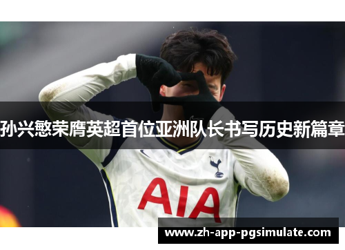 孙兴慜荣膺英超首位亚洲队长书写历史新篇章