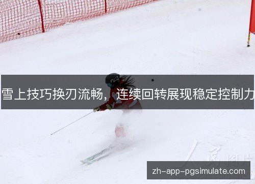 雪上技巧换刃流畅，连续回转展现稳定控制力